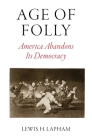 Age of Folly: America Abandons Its Democracy By Lewis H. Lapham Cover Image