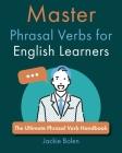 Master Phrasal Verbs for English Learners: The Ultimate Phrasal Verb Handbook By Jackie Bolen Cover Image