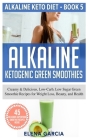 Alkaline Ketogenic Green Smoothies: Creamy & Delicious, Low-Carb, Low Sugar Green Smoothie Recipes for Weight Loss, Beauty and Health By Elena Garcia Cover Image