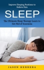 Sleep: Improve Sleeping Positions to Relieve Pain (The Ultimate Sleep Therapy Learn to Get Rid of Insomnia) By Jason Herrera Cover Image
