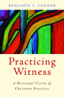 Practicing Witness: A Missional Vision of Christian Practices By Benjamin T. Conner Cover Image