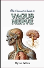 The Complete Guide to Vagus Nerve: Stimulate Your Vagus Nerve for Better Health, Workout Your Body, Mind, Cultivate Inner Peace, Yoga, Fitness, Health Cover Image