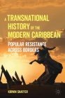 A Transnational History of the Modern Caribbean: Popular Resistance Across Borders By Kirwin Shaffer Cover Image