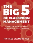 The Big 5 of Classroom Management: A Practical Guide to taking Ownership of Your Classroom By Michael Gillmore, Ashley Gillmore (Cover Design by) Cover Image