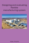 Designing and evaluating flexible manufacturing system By Anupma Yadav Cover Image