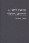 A Lost Cause: Bill Clinton's Campaign for National Health Insurance By Nicholas Laham Cover Image