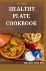 THE NEW HEALTHY PLATE COOKBOOK 2021 Edition: More Than 70 Easy And Delicious Recipes for a Healthy Weight and a Healthy Life By Willson Ross Rnd Cover Image