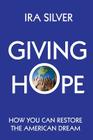 Giving Hope: How You Can Restore the American Dream By Ira Silver Cover Image