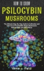 How to Grow Psilocybin Mushrooms: The Ultimate Step-By-Step Guide to Cultivation and Safe Use of Psychedelic Magic Mushrooms With Benefits and Side Ef By Gordon L. Atwell Cover Image