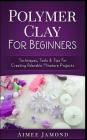 Polymer Clay for Beginners: Techniques, Tools & Tips for Creating Adorable Miniature Projects Cover Image