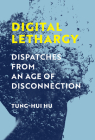 Digital Lethargy: Dispatches from an Age of Disconnection By Tung-Hui Hu Cover Image