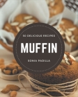 50 Delicious Muffin Recipes: A One-of-a-kind Muffin Cookbook By Sonia Padilla Cover Image