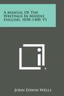 A Manual of the Writings in Middle English, 1050-1400, V1 By John Edwin Wells Cover Image