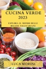 Cucina Verde 2023: Esplora il Mondo delle Delizie Vegetariane By Luca Morini Cover Image