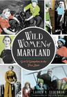 Wild Women of Maryland: Grit & Gumption in the Free State By Lauren R. Silberman, Diana M. Bailey (Foreword by) Cover Image