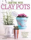 Crafting with Clay Pots: Easy Designs for Flowers, Home Decor, Storage, and More By Colleen Dorsey Cover Image