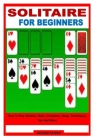 Solitaire for Beginners: How To Play Solitaire, Rules, Variations, Steps, Techniques, Tips And More Cover Image
