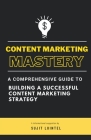 Content Marketing Mastery - A Comprehensive Guide to Building a Successful Content Marketing Strategy By Sujit Luintel Cover Image