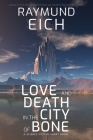 Love and Death in the City of Bone: A Science Fiction Short Novel By Raymund Eich Cover Image
