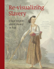 Re-Visualizing Slavery: Visual Sources about Slavery in Asia By Nancy Jouwe (Editor), Wim Manuhutu (Editor), Matthias Van Rossum (Editor) Cover Image
