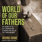 World of Our Fathers Lib/E: The Journey of the East European Jews to America and the Life They Found and Made By Irving Howe, David Colacci (Read by) Cover Image