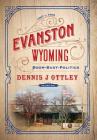 Evanston Wyoming Volume 1: Boom-Bust-Politics By Dennis J. Ottley Cover Image