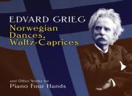 Norwegian Dances, Waltz-Caprices and Other Works for Piano Four Hands By Edvard Grieg Cover Image