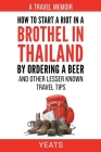 How to Start a Riot in a Brothel in Thailand by Ordering a Beer and Other Lesser Known Travel Tips. By Yeats Cover Image