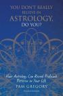 You Don't Really Believe in Astrology, Do You?: How Astrology Can Reveal Profound Patterns in Your Life By Pam Gregory Cover Image