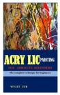 Acrylic Painting for Absolute Beginners: The complete technique for beginners By Wyatt Cub Cover Image