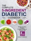 The Complete 5-Ingredient Diabetic Cookbook: Simple and Easy Recipes for Busy People on Diabetic Diet with 4-Week Meal Plan By Wesley Robinson Cover Image