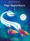 Yogi Superhero: A Children's book about yoga, mindfulness and managing busy mind and negative emotions By Anna Smithers, Martyna Nejman (Illustrator), Laura Bingham (Editor) Cover Image