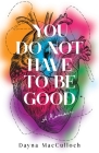 You Do Not Have to Be Good: A Memoir By Dayna MacCulloch Cover Image