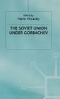 The Soviet Union Under Gorbachev (Studies in Russia and East Europe) By Martin McCauley (Editor) Cover Image