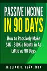 Passive Income in 90 Days: How to Passively Make $1K - $10K a Month in as Little as 90 Days By William U. Pena Mba Cover Image