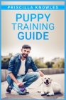 Puppy Training Guide: Basic Dog Training, Potty Training, and Everything Else You Need to Raise the Perfect Dog with Love! A Step-by-Step Gu By Priscilla Knowles Cover Image