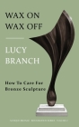 Wax On Wax Off - How To Care For Bronze Sculpture By Lucy Branch Cover Image