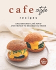 Cafe Style Recipes: Enlightened Café Food and Drinks to Recreate at Home By Tyler Sweet Cover Image