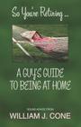So You're Retiring . . . a Guy's Guide to Being at Home By William J. Cone Cover Image
