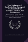 Field Engineering: A Handbook of the Theory and Practice of Railway Surveying, Location, and Construction: Field Engineering, A Handbook By William Henry Searles, Howard Chapin Ives Cover Image