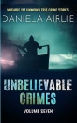 Unbelievable Crimes Volume Seven: Macabre Yet Unknown True Crime Stories Cover Image