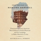The Trials of Madame Restell: Nineteenth-Century America's Most Infamous Female Physician and the Campaign to Make Abortion a Crime Cover Image