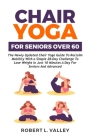 Chair Yoga for Seniors Over 60: The Newly Updated Chair Yoga Guide to Reclaim Mobility with a Simple 28-day Challenge to Lose Weight in Just 10 Minute By Robert L. Valley Cover Image