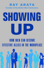 Showing Up: How Men Can Become Effective Allies in the Workplace: How Men By Ray Arata Cover Image