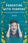 Parenting With Purpose: Nurturing Children With ADHD Cover Image