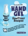 Accessible DIY Hand Gel Sanitizer Recipes: 50 Amazingly Simple Step by Step Instructions for Anti-Viral Homemade Hand Sanitizers By Grace Berry Cover Image