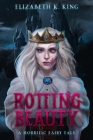 Rotting Beauty: A Horrific Fairy Tale By Elizabeth K. King Cover Image