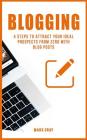 Blogging: 4 Steps to Attract Your Ideal Prospects from Zero with Blog Posts By Mark Gray Cover Image