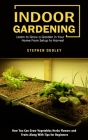 Indoor Gardening: Learn to Grow a Garden in Your Home From Setup to Harvest (How You Can Grow Vegetables Herbs Flowers and Fruits Along By Stephen Dudley Cover Image