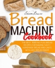 Bread Machine Cookbook: The Best 300 No-Fuss Bread Recipes For Baking Tasty Homemade Bread And Cakes With Any Bread Maker By Sharon Basiar Cover Image